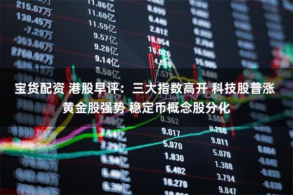 宝货配资 港股早评：三大指数高开 科技股普涨 黄金股强势 稳定币概念股分化