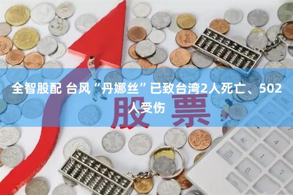 全智股配 台风“丹娜丝”已致台湾2人死亡、502人受伤