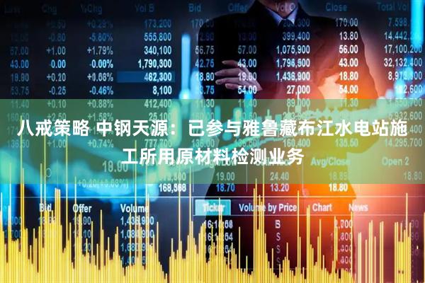 八戒策略 中钢天源：已参与雅鲁藏布江水电站施工所用原材料检测业务
