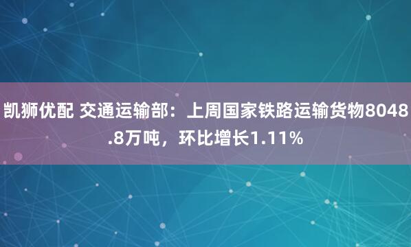凯狮优配 交通运输部：上周国家铁路运输货物8048.8万吨，环比增长1.11%