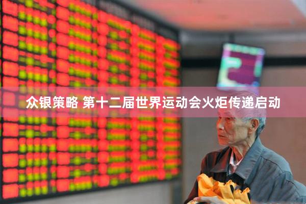 众银策略 第十二届世界运动会火炬传递启动