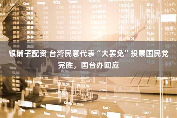银铺子配资 台湾民意代表“大罢免”投票国民党完胜，国台办回应