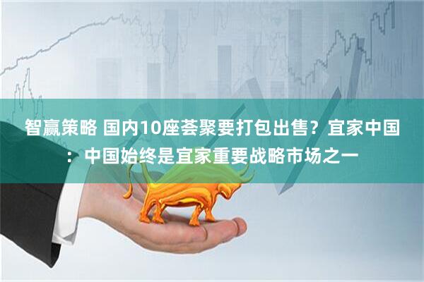智赢策略 国内10座荟聚要打包出售？宜家中国：中国始终是宜家重要战略市场之一