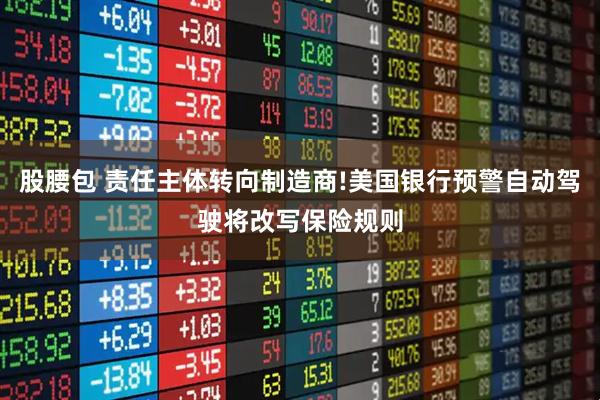 股腰包 责任主体转向制造商!美国银行预警自动驾驶将改写保险规则