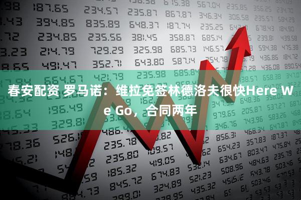春安配资 罗马诺：维拉免签林德洛夫很快Here We Go，合同两年