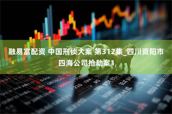 融易富配资 中国刑侦大案 第312集_四川资阳市四海公司抢劫案1