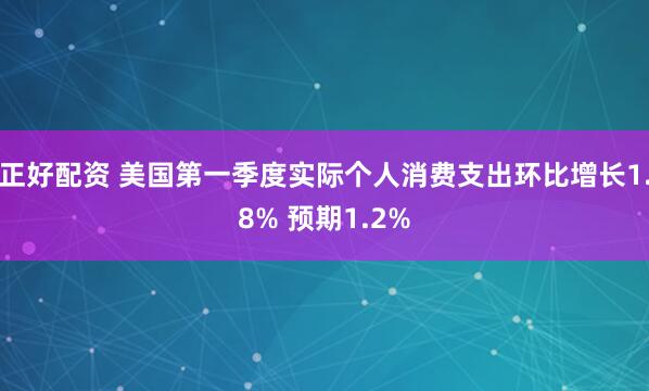 正好配资 美国第一季度实际个人消费支出环比增长1.8% 预期1.2%