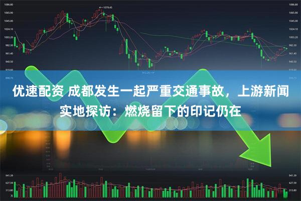 优速配资 成都发生一起严重交通事故，上游新闻实地探访：燃烧留下的印记仍在