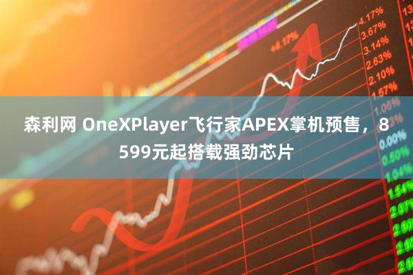 森利网 OneXPlayer飞行家APEX掌机预售,8599元起搭载强劲芯片