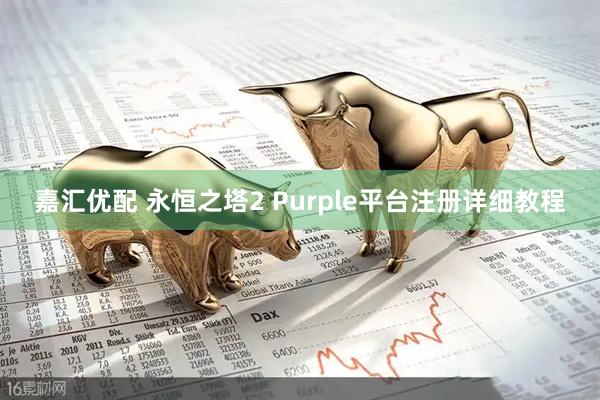 嘉汇优配 永恒之塔2 Purple平台注册详细教程